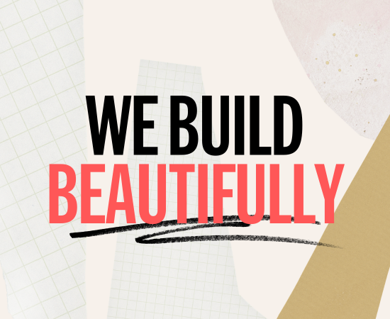 LET’S BUILD SOMETHING BEAUTIFUL.